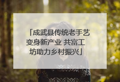 成武县传统老手艺变身新产业 共富工坊助力乡村振兴