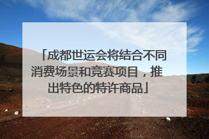 成都世运会将结合不同消费场景和竞赛项目，推出特色的特许商品