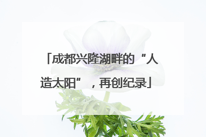 成都兴隆湖畔的“人造太阳”，再创纪录