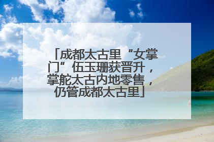 成都太古里“女掌门”伍玉珊获晋升，掌舵太古内地零售，仍管成都太古里