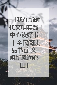 我在新时代文明实践中心读好书｜全民阅读品书香 文明新风润心田