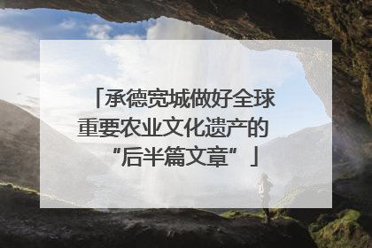 承德宽城做好全球重要农业文化遗产的“后半篇文章”