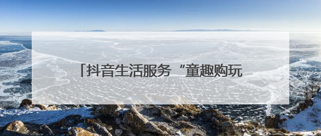 抖音生活服务“童趣购玩节”携手四大品牌专场直播，助力“六一”节日消费