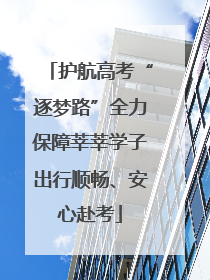护航高考“逐梦路”全力保障莘莘学子出行顺畅、安心赴考