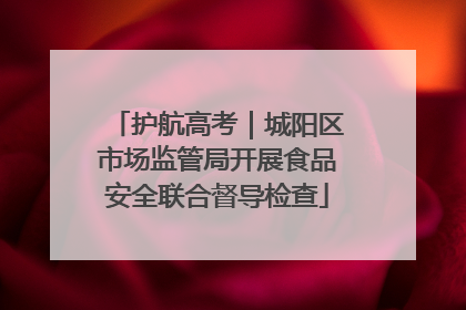 护航高考｜城阳区市场监管局开展食品安全联合督导检查