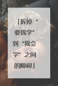 拆掉“要我学”到“我会学”之间的障碍