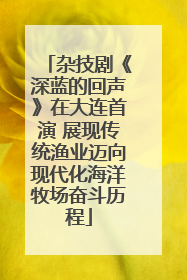 杂技剧《深蓝的回声》在大连首演 展现传统渔业迈向现代化海洋牧场奋斗历程