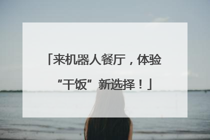 来机器人餐厅，体验“干饭”新选择！