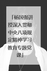 杨国强讲授深入贯彻中央八项规定精神学习教育专题党课