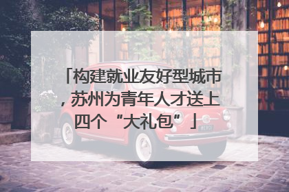 构建就业友好型城市，苏州为青年人才送上四个“大礼包”