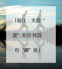 枝江：关爱“暑”不尽 托管有“趣”处