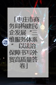 枣庄市商务局构建民企发展“三维服务体系” 以法治保障书写外贸高质量答卷