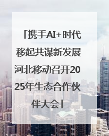 携手AI+时代 移起共谋新发展河北移动召开2025年生态合作伙伴大会