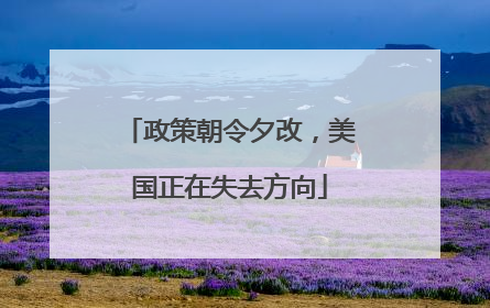 政策朝令夕改，美国正在失去方向