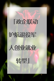 政企联动护航退役军人创业就业转型