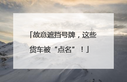故意遮挡号牌，这些货车被“点名”！
