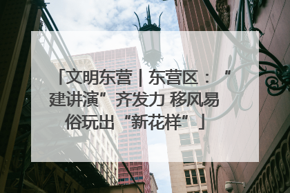 文明东营｜东营区：“建讲演”齐发力 移风易俗玩出“新花样”