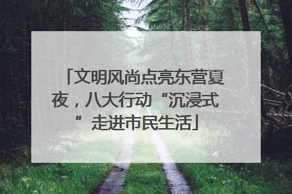 文明风尚点亮东营夏夜，八大行动“沉浸式”走进市民生活
