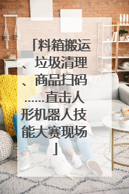 料箱搬运、垃圾清理、商品扫码……直击人形机器人技能大赛现场