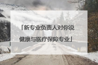 新专业负责人对你说 健康与医疗保障专业