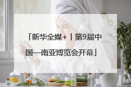 新华全媒+丨第9届中国—南亚博览会开幕