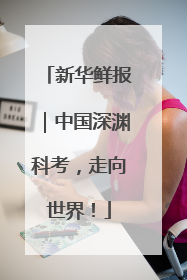 新华鲜报｜中国深渊科考，走向世界！
