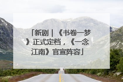 新剧｜《书卷一梦》正式定档，《一念江南》官宣阵容