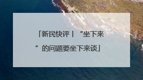 新民快评丨“坐下来”的问题要坐下来谈