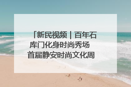 新民视频｜百年石库门化身时尚秀场 首届静安时尚文化周在张园开幕