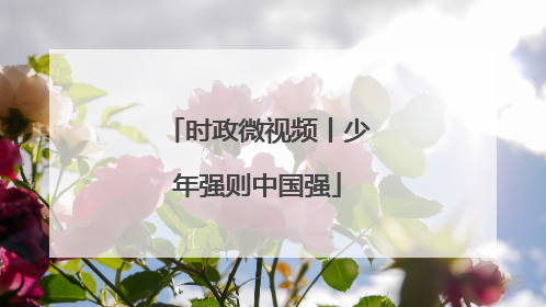 时政微视频丨少年强则中国强