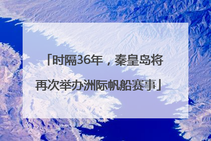 时隔36年，秦皇岛将再次举办洲际帆船赛事