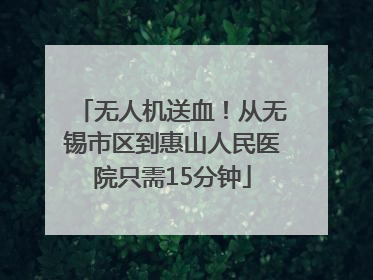 无人机送血！从无锡市区到惠山人民医院只需15分钟