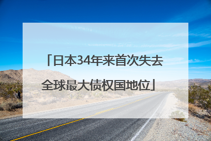 日本34年来首次失去全球最大债权国地位