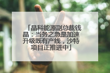晶科能源副总裁钱晶：当务之急是加速升级既有产线，沙特项目正推进中