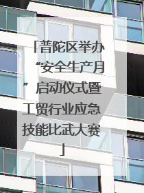 普陀区举办“安全生产月”启动仪式暨工贸行业应急技能比武大赛