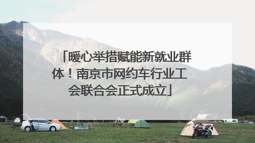 暖心举措赋能新就业群体！南京市网约车行业工会联合会正式成立