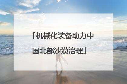 机械化装备助力中国北部沙漠治理