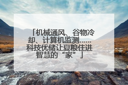 机械通风、谷物冷却、计算机监测……科技优储让夏粮住进智慧的“家”