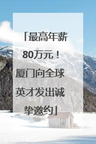 最高年薪80万元！厦门向全球英才发出诚挚邀约