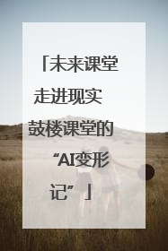 未来课堂走进现实 鼓楼课堂的“AI变形记”