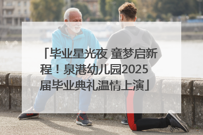 毕业星光夜 童梦启新程！泉港幼儿园2025届毕业典礼温情上演