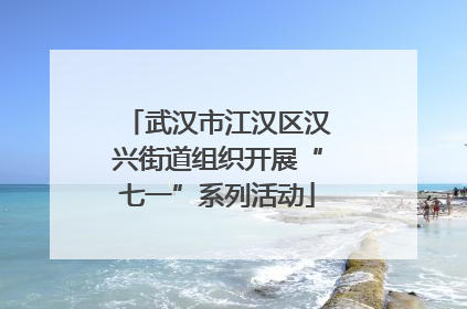 武汉市江汉区汉兴街道组织开展“七一”系列活动