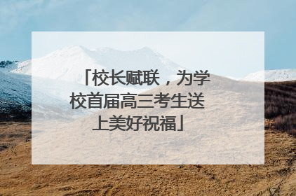 校长赋联，为学校首届高三考生送上美好祝福