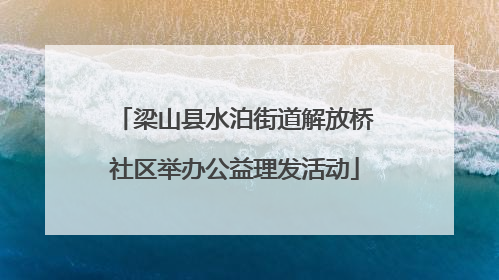 梁山县水泊街道解放桥社区举办公益理发活动