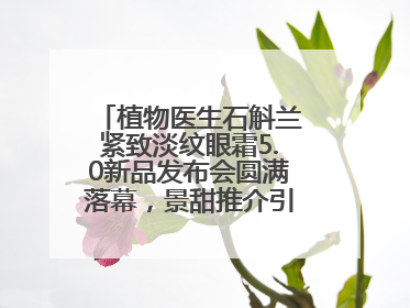 植物医生石斛兰紧致淡纹眼霜5.0新品发布会圆满落幕，景甜推介引爆热潮