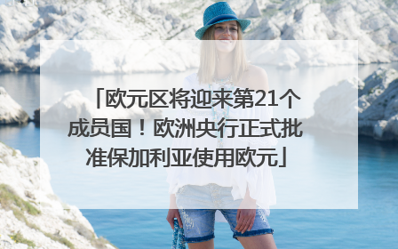 欧元区将迎来第21个成员国！欧洲央行正式批准保加利亚使用欧元