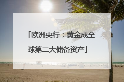 欧洲央行：黄金成全球第二大储备资产