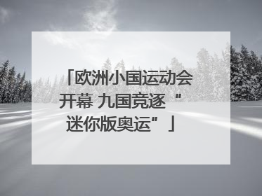 欧洲小国运动会开幕 九国竞逐“迷你版奥运”
