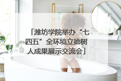 潍坊学院举办“七四五”全环境立德树人成果展示交流会