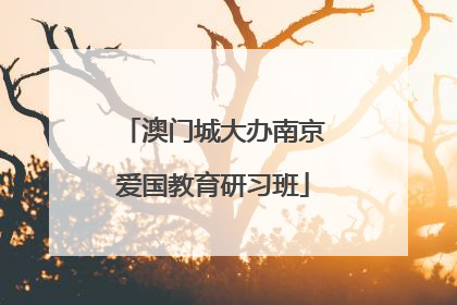 澳门城大办南京爱国教育研习班